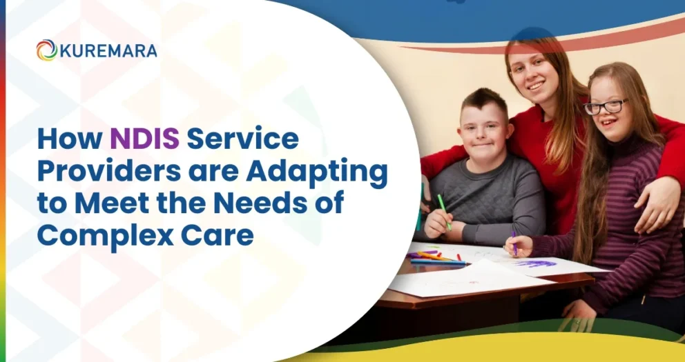 How NDIS Service Providers Are Adapting to Meet the Needs of Complex Care